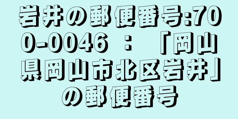 岩井の郵便番号:700-0046 ： 「岡山県岡山市北区岩井」の郵便番号