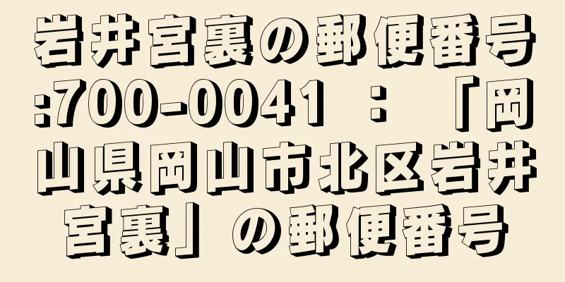 岩井宮裏の郵便番号:700-0041 ： 「岡山県岡山市北区岩井宮裏」の郵便番号