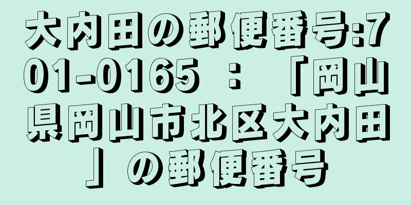 大内田の郵便番号:701-0165 ： 「岡山県岡山市北区大内田」の郵便番号