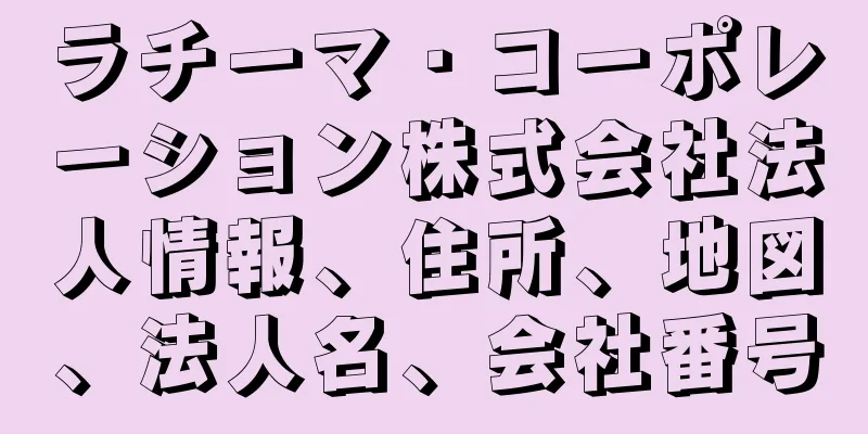 ラチーマ・コーポレーション株式会社法人情報、住所、地図、法人名、会社番号