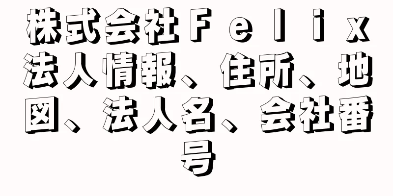 株式会社Ｆｅｌｉｘ法人情報、住所、地図、法人名、会社番号