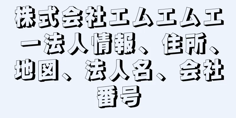 株式会社エムエムエー法人情報、住所、地図、法人名、会社番号