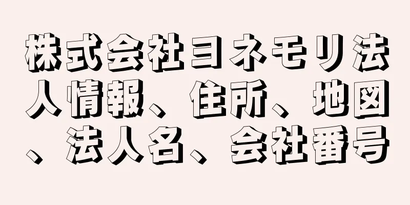 株式会社ヨネモリ法人情報、住所、地図、法人名、会社番号