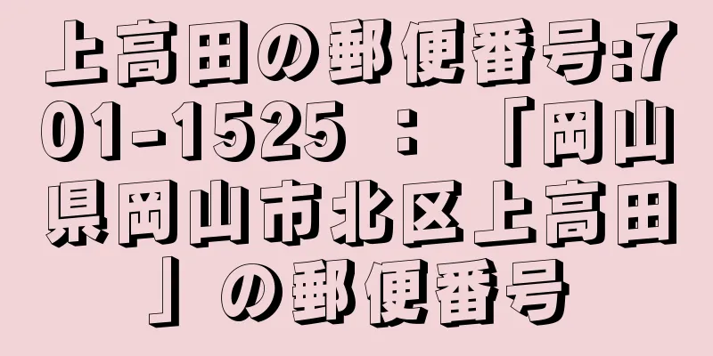 上高田の郵便番号:701-1525 ： 「岡山県岡山市北区上高田」の郵便番号