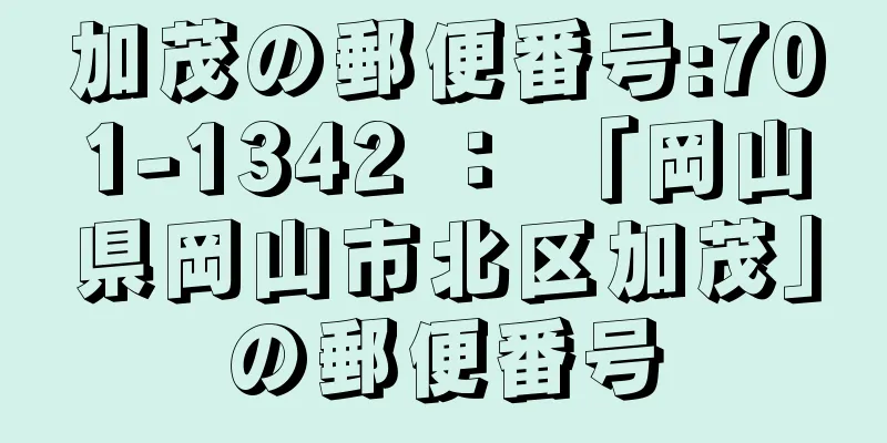 加茂の郵便番号:701-1342 ： 「岡山県岡山市北区加茂」の郵便番号