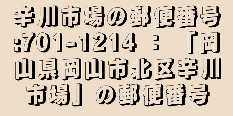 辛川市場の郵便番号:701-1214 ： 「岡山県岡山市北区辛川市場」の郵便番号