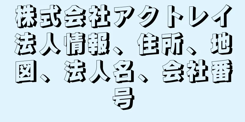 株式会社アクトレイ法人情報、住所、地図、法人名、会社番号