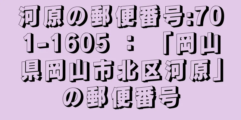 河原の郵便番号:701-1605 ： 「岡山県岡山市北区河原」の郵便番号