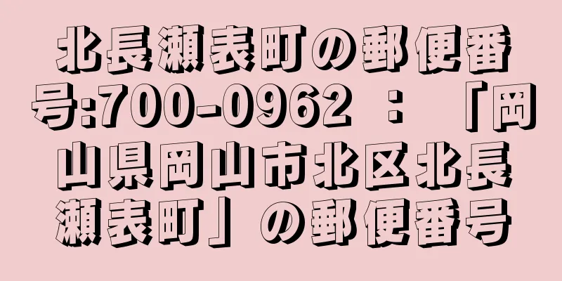 北長瀬表町の郵便番号:700-0962 ： 「岡山県岡山市北区北長瀬表町」の郵便番号