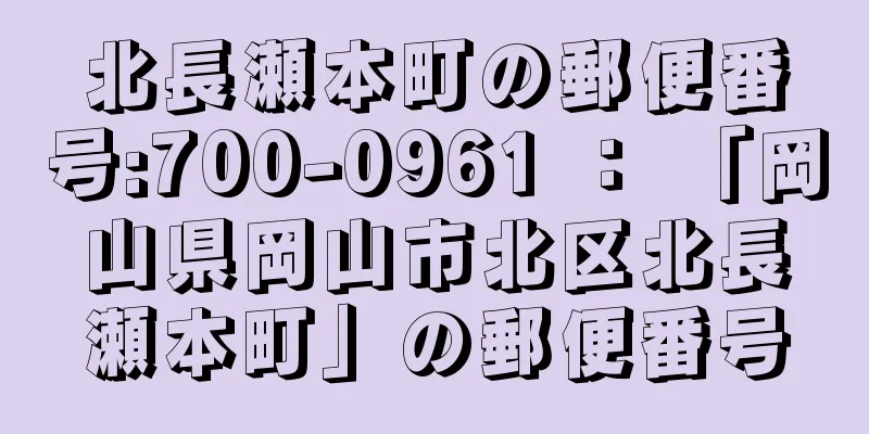 北長瀬本町の郵便番号:700-0961 ： 「岡山県岡山市北区北長瀬本町」の郵便番号