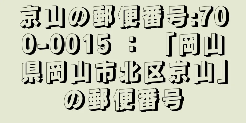 京山の郵便番号:700-0015 ： 「岡山県岡山市北区京山」の郵便番号