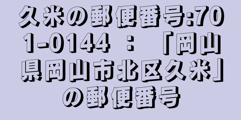 久米の郵便番号:701-0144 ： 「岡山県岡山市北区久米」の郵便番号