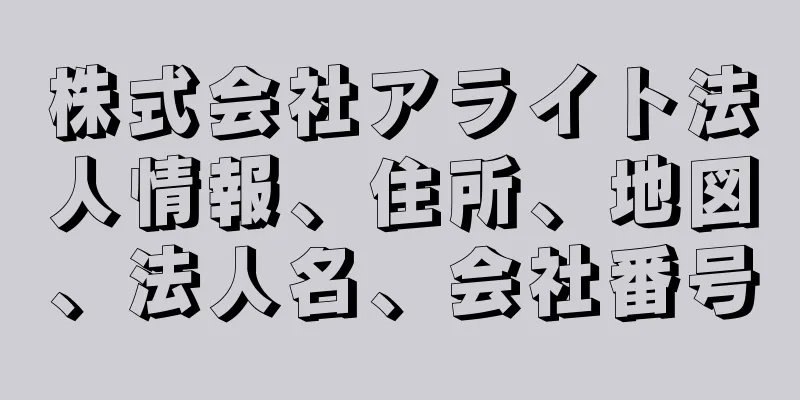 株式会社アライト法人情報、住所、地図、法人名、会社番号