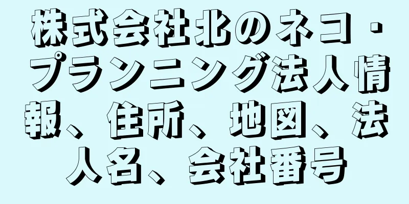 株式会社北のネコ・プランニング法人情報、住所、地図、法人名、会社番号