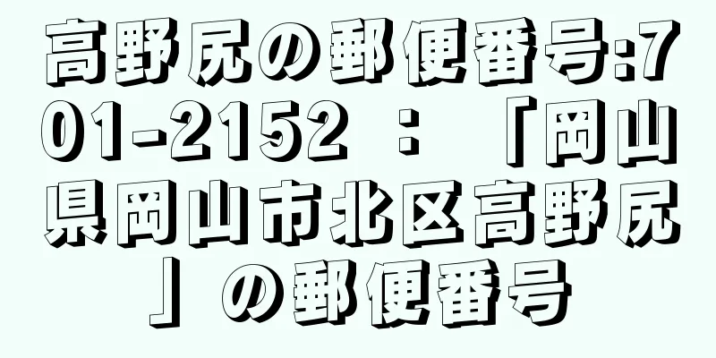 高野尻の郵便番号:701-2152 ： 「岡山県岡山市北区高野尻」の郵便番号