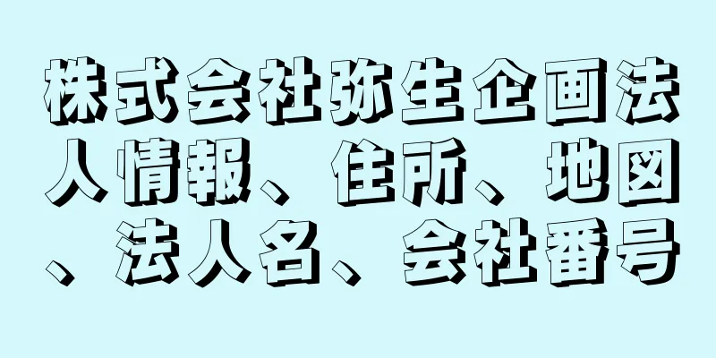 株式会社弥生企画法人情報、住所、地図、法人名、会社番号