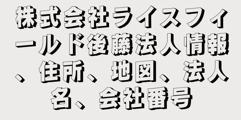 株式会社ライスフィールド後藤法人情報、住所、地図、法人名、会社番号