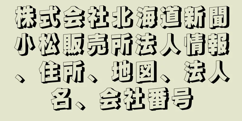 株式会社北海道新聞小松販売所法人情報、住所、地図、法人名、会社番号