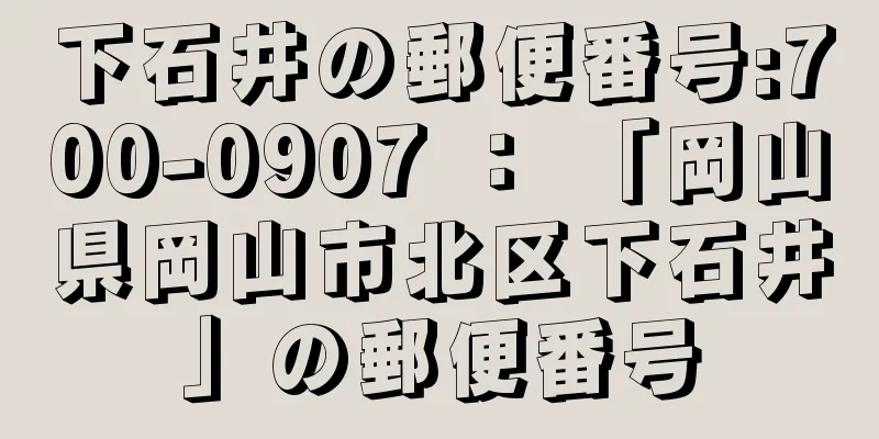 下石井の郵便番号:700-0907 ： 「岡山県岡山市北区下石井」の郵便番号