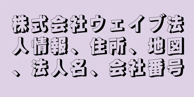 株式会社ウェイブ法人情報、住所、地図、法人名、会社番号