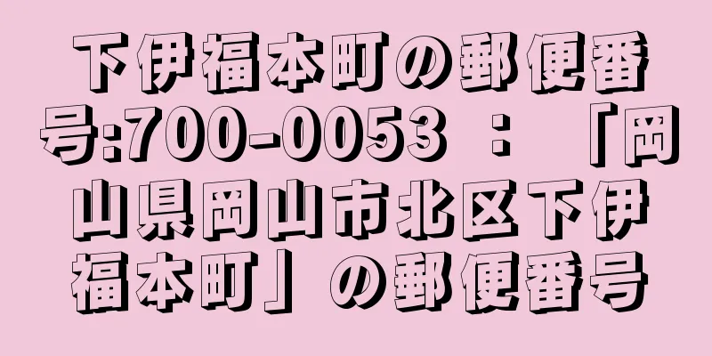 下伊福本町の郵便番号:700-0053 ： 「岡山県岡山市北区下伊福本町」の郵便番号