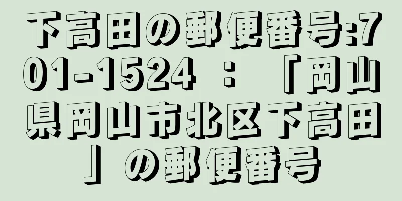 下高田の郵便番号:701-1524 ： 「岡山県岡山市北区下高田」の郵便番号