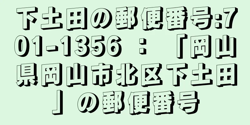 下土田の郵便番号:701-1356 ： 「岡山県岡山市北区下土田」の郵便番号