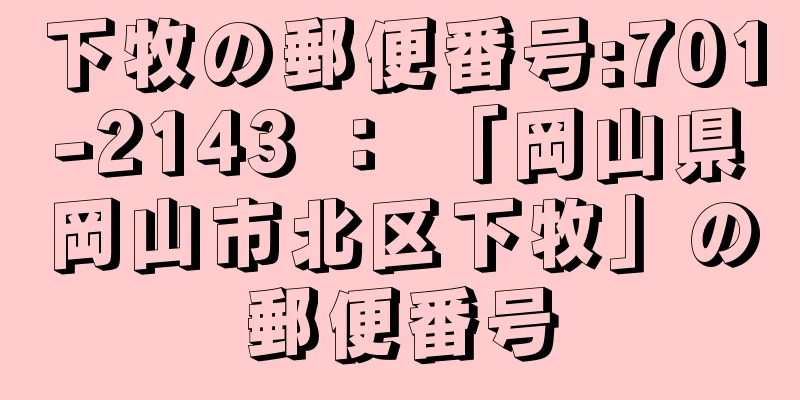 下牧の郵便番号:701-2143 ： 「岡山県岡山市北区下牧」の郵便番号