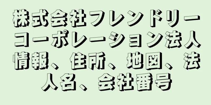 株式会社フレンドリーコーポレーション法人情報、住所、地図、法人名、会社番号
