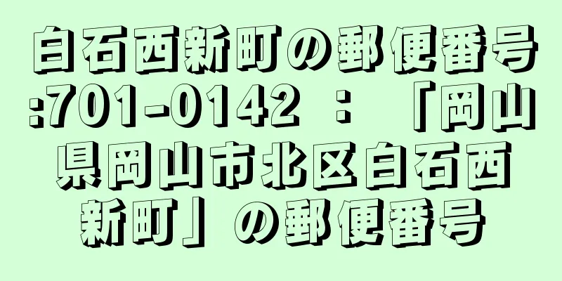 白石西新町の郵便番号:701-0142 ： 「岡山県岡山市北区白石西新町」の郵便番号