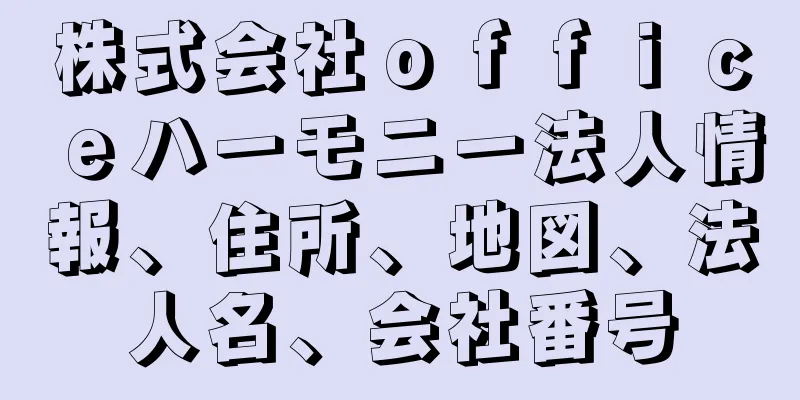 株式会社ｏｆｆｉｃｅハーモニー法人情報、住所、地図、法人名、会社番号