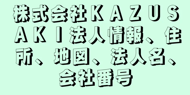 株式会社ＫＡＺＵＳＡＫＩ法人情報、住所、地図、法人名、会社番号