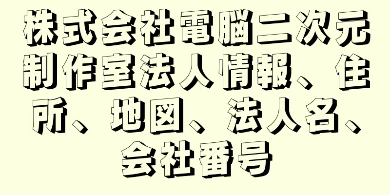 株式会社電脳二次元制作室法人情報、住所、地図、法人名、会社番号