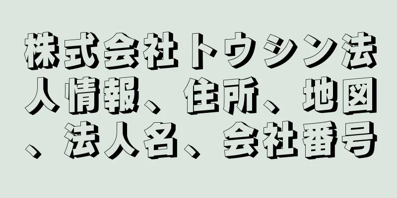 株式会社トウシン法人情報、住所、地図、法人名、会社番号