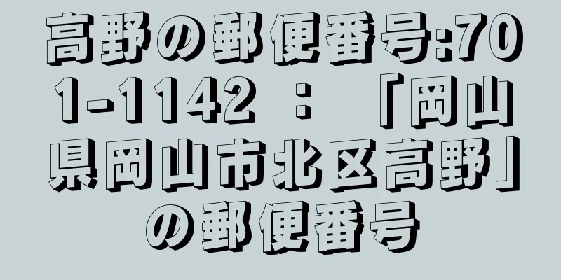 高野の郵便番号:701-1142 ： 「岡山県岡山市北区高野」の郵便番号