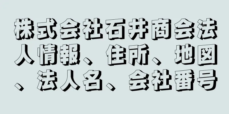 株式会社石井商会法人情報、住所、地図、法人名、会社番号