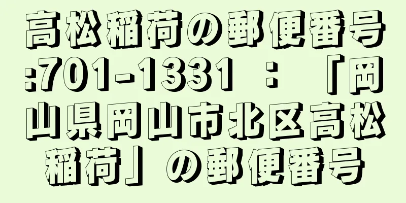 高松稲荷の郵便番号:701-1331 ： 「岡山県岡山市北区高松稲荷」の郵便番号