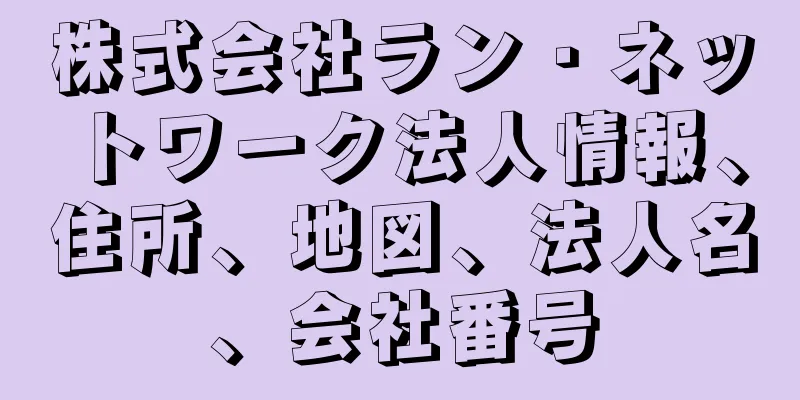 株式会社ラン・ネットワーク法人情報、住所、地図、法人名、会社番号