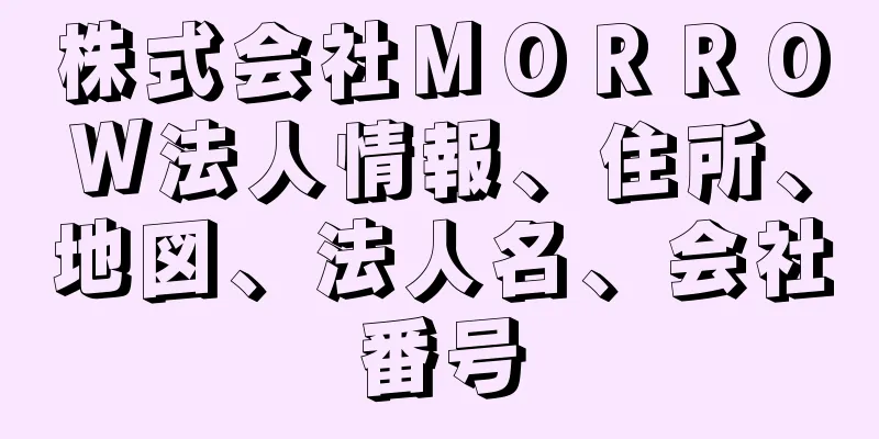 株式会社ＭＯＲＲＯＷ法人情報、住所、地図、法人名、会社番号