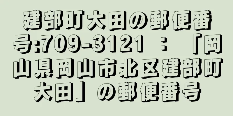 建部町大田の郵便番号:709-3121 ： 「岡山県岡山市北区建部町大田」の郵便番号