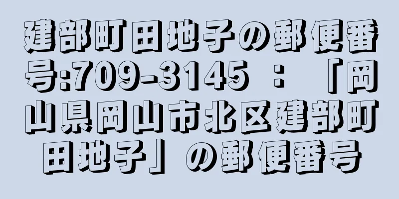 建部町田地子の郵便番号:709-3145 ： 「岡山県岡山市北区建部町田地子」の郵便番号