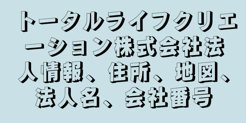 トータルライフクリエーション株式会社法人情報、住所、地図、法人名、会社番号