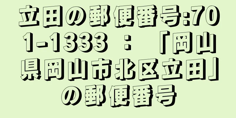 立田の郵便番号:701-1333 ： 「岡山県岡山市北区立田」の郵便番号