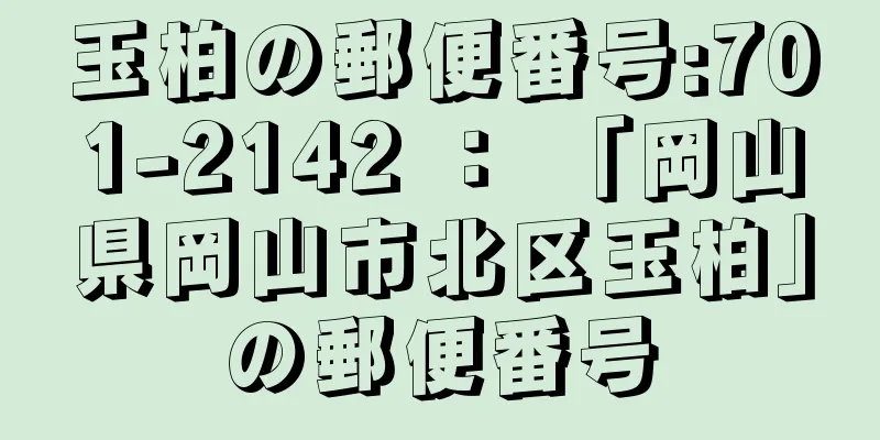 玉柏の郵便番号:701-2142 ： 「岡山県岡山市北区玉柏」の郵便番号