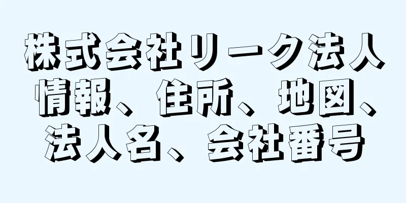 株式会社リーク法人情報、住所、地図、法人名、会社番号