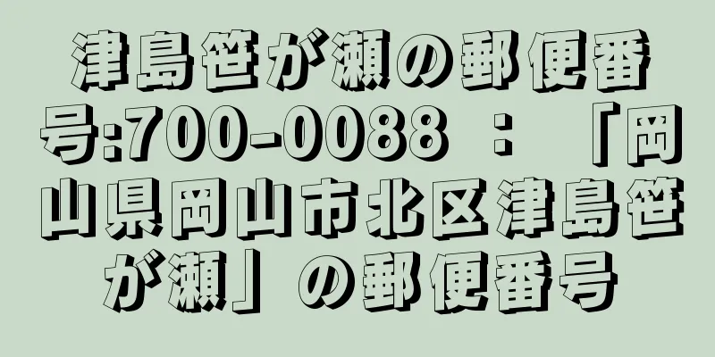 津島笹が瀬の郵便番号:700-0088 ： 「岡山県岡山市北区津島笹が瀬」の郵便番号