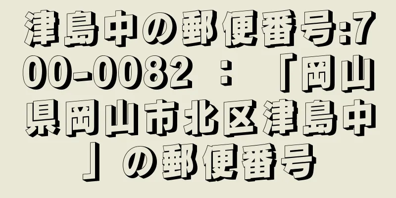 津島中の郵便番号:700-0082 ： 「岡山県岡山市北区津島中」の郵便番号