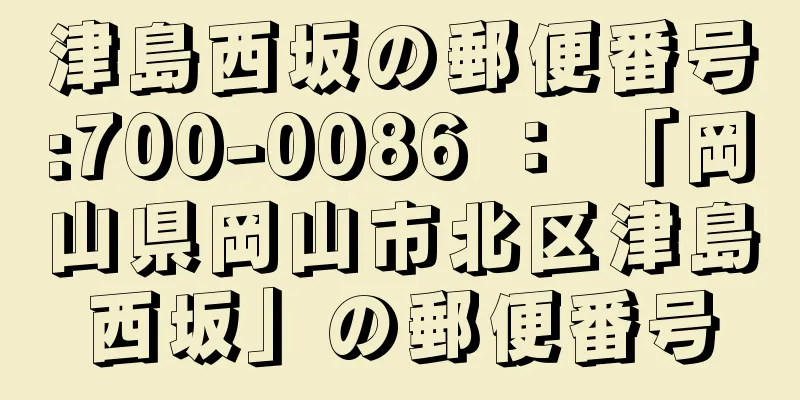 津島西坂の郵便番号:700-0086 ： 「岡山県岡山市北区津島西坂」の郵便番号