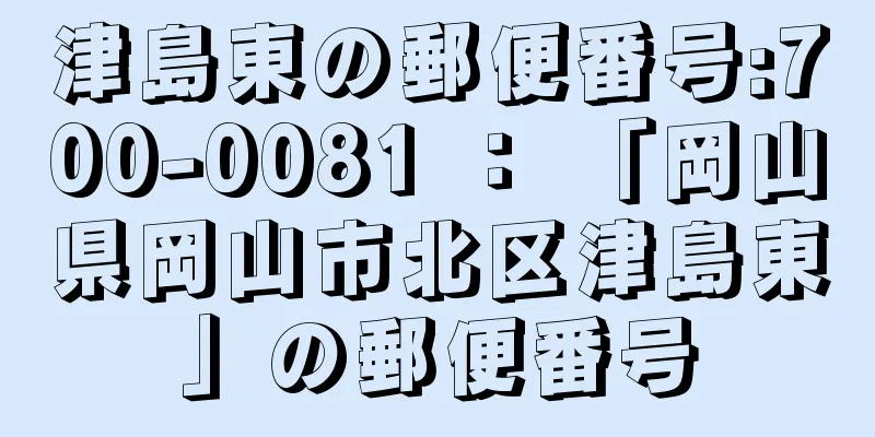 津島東の郵便番号:700-0081 ： 「岡山県岡山市北区津島東」の郵便番号