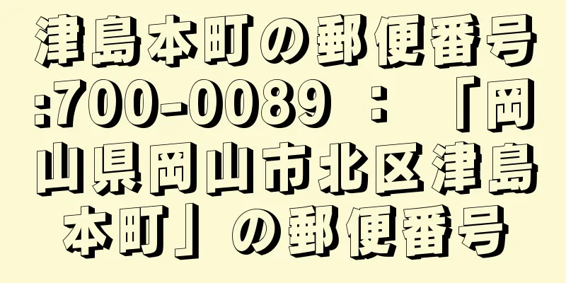 津島本町の郵便番号:700-0089 ： 「岡山県岡山市北区津島本町」の郵便番号